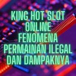 King Hot Slot Online Fenomena Permainan Ilegal dan Dampaknya